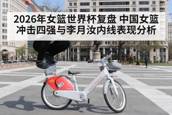 2026年女篮世界杯复盘 中国女篮冲击四强与李月汝内线表现分析