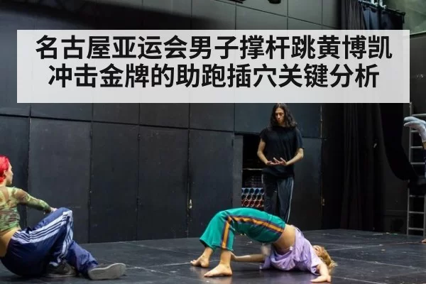 名古屋亚运会男子撑杆跳黄博凯冲击金牌的助跑插穴关键分析