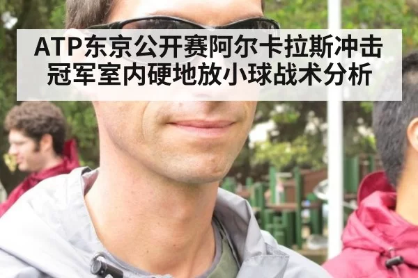 ATP东京公开赛阿尔卡拉斯冲击冠军室内硬地放小球战术分析